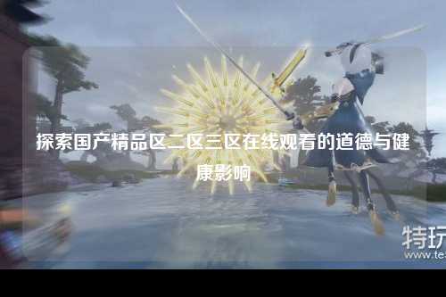 探索国产精品区二区三区在线观看的道德与健康影响
