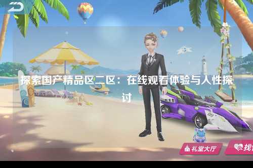 探索国产精品区二区：在线观看体验与人性探讨