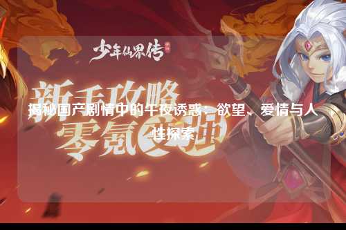 揭秘国产剧情中的午夜诱惑：欲望、爱情与人性探索