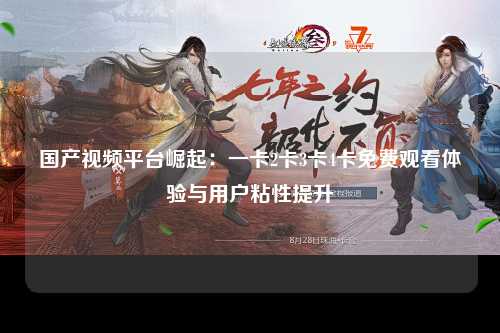 国产视频平台崛起：一卡2卡3卡4卡免费观看体验与用户粘性提升