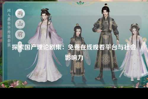 探索国产理论剧集：免费在线观看平台与社会影响力