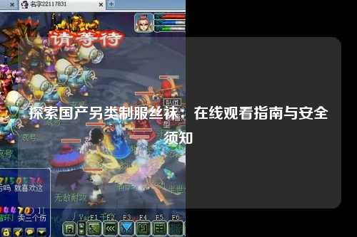探索国产另类制服丝袜：在线观看指南与安全须知