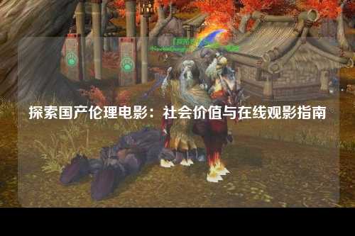探索国产伦理电影：社会价值与在线观影指南