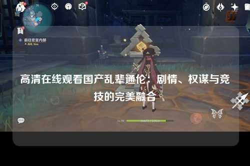 高清在线观看国产乱辈通伦：剧情、权谋与竞技的完美融合