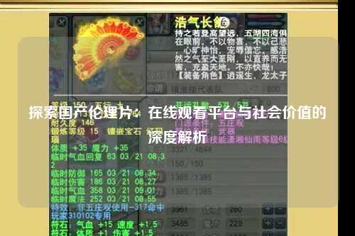 探索国产伦理片：在线观看平台与社会价值的深度解析