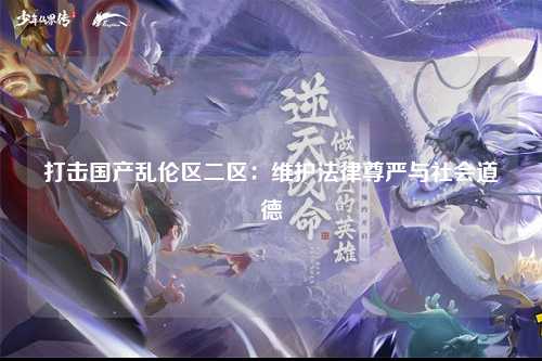 打击国产乱伦区二区：维护法律尊严与社会道德