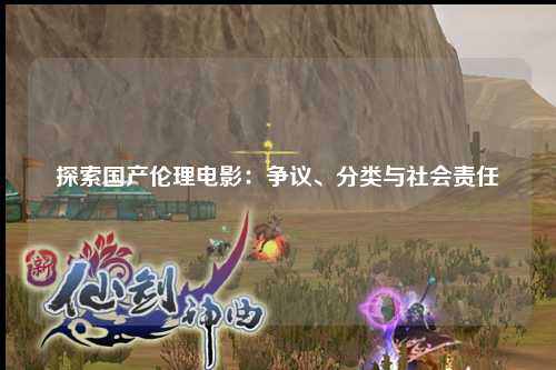 探索国产伦理电影：争议、分类与社会责任