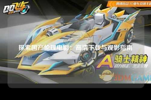 探索国产伦理电影：高清下载与观影指南