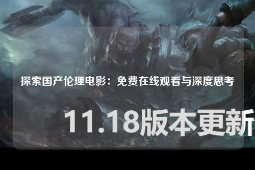 探索国产伦理电影：免费在线观看与深度思考
