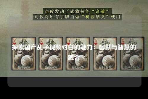 探索国产乱子视频对白的魅力：幽默与智慧的融合
